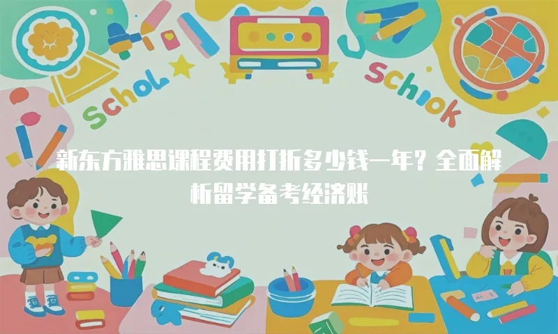 新东方雅思课程费用打折多少钱一年？全面解析留学备考经济账