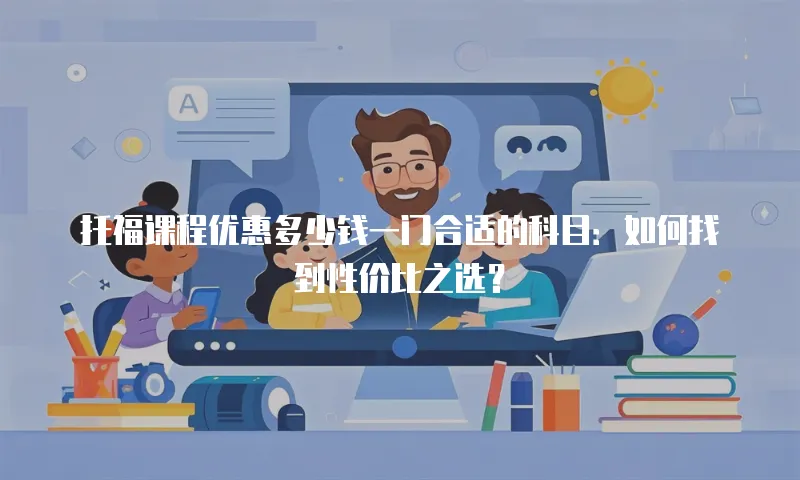 托福课程优惠多少钱一门合适的科目：如何找到性价比之选？