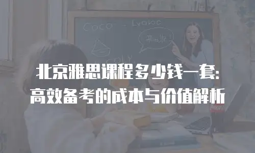 北京雅思课程多少钱一套：高效备考的成本与价值解析