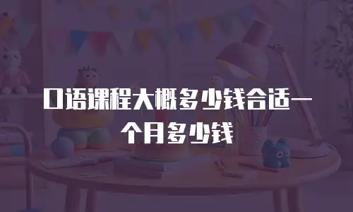 口语课程大概多少钱合适一个月多少钱