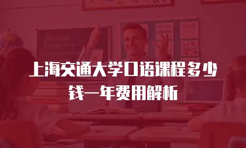 上海交通大学口语课程多少钱一年费用解析