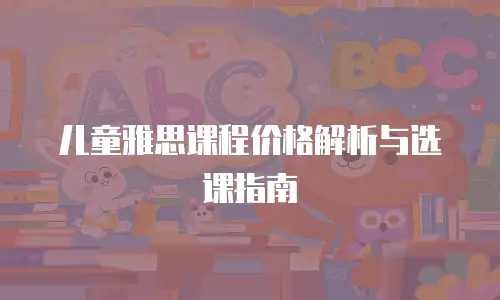 儿童雅思课程价格解析与选课指南