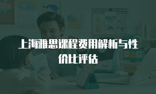 上海雅思课程费用解析与性价比评估