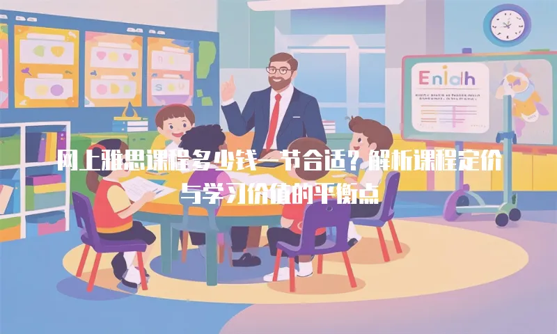 网上雅思课程多少钱一节合适？解析课程定价与学习价值的平衡点
