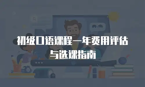 初级口语课程一年费用评估与选课指南