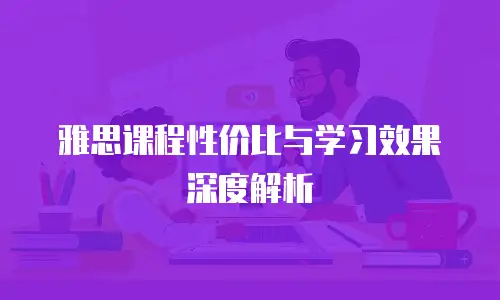雅思课程性价比与学习效果深度解析