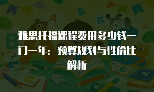 雅思托福课程费用多少钱一门一年：预算规划与性价比解析