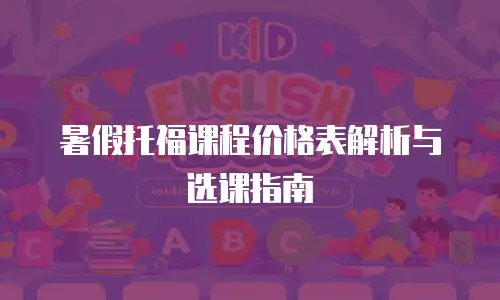 暑假托福课程价格表解析与选课指南