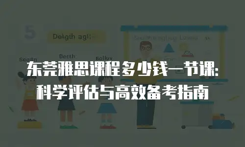 东莞雅思课程多少钱一节课：科学评估与高效备考指南