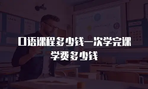 口语课程多少钱一次学完课学费多少钱