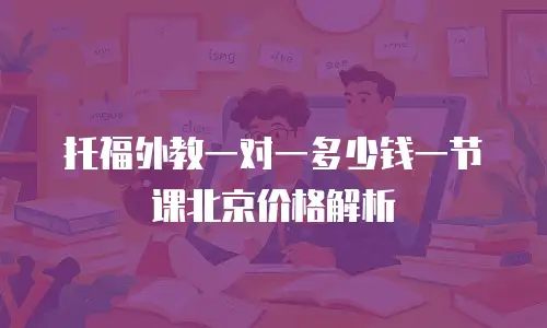 托福外教一对一多少钱一节课北京价格解析