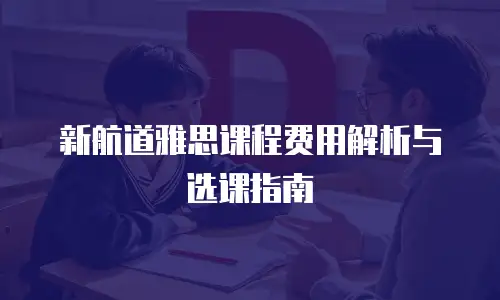 新航道雅思课程费用解析与选课指南