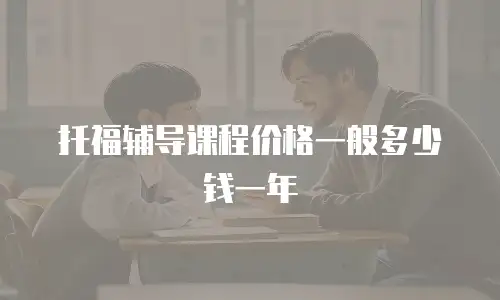 托福辅导课程价格一般多少钱一年