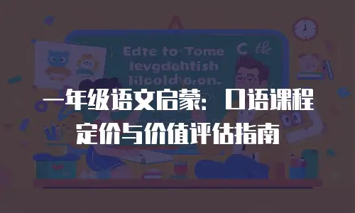 一年级语文启蒙：口语课程定价与价值评估指南