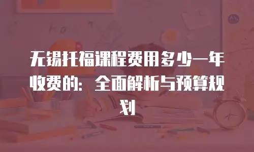 无锡托福课程费用多少一年收费的：全面解析与预算规划