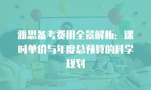 雅思备考费用全景解析：课时单价与年度总预算的科学规划