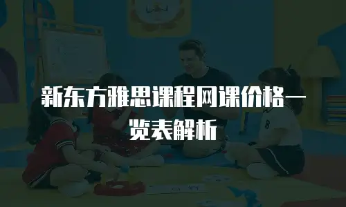 新东方雅思课程网课价格一览表解析