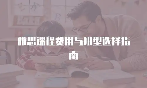 雅思课程费用与班型选择指南