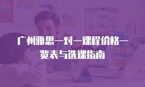 广州雅思一对一课程价格一览表与选课指南