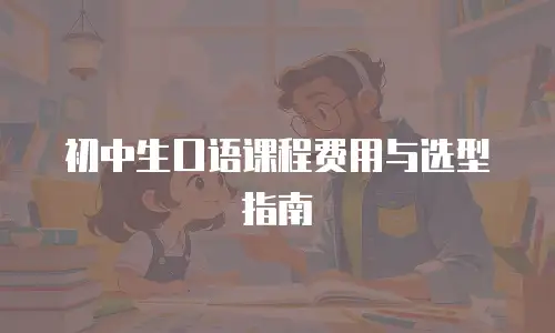 初中生口语课程费用与选型指南