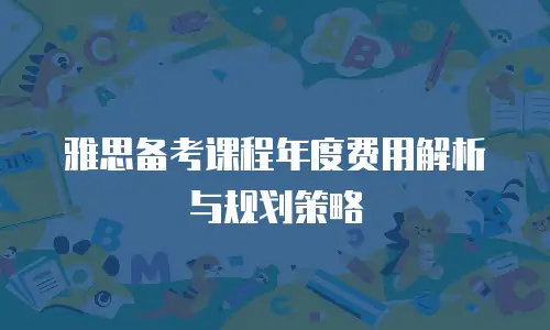 雅思备考课程年度费用解析与规划策略
