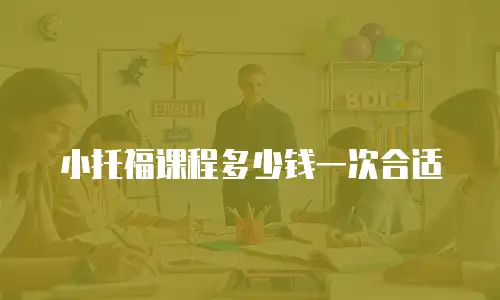 小托福课程多少钱一次合适
