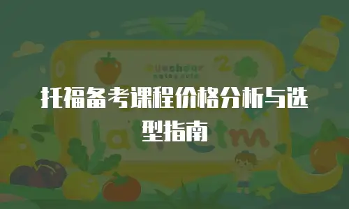 托福备考课程价格分析与选型指南