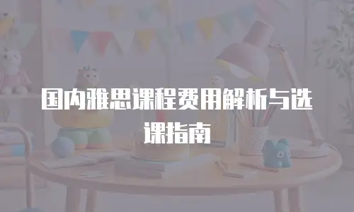国内雅思课程费用解析与选课指南