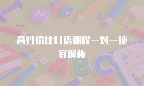 高性价比口语课程一对一便宜解析