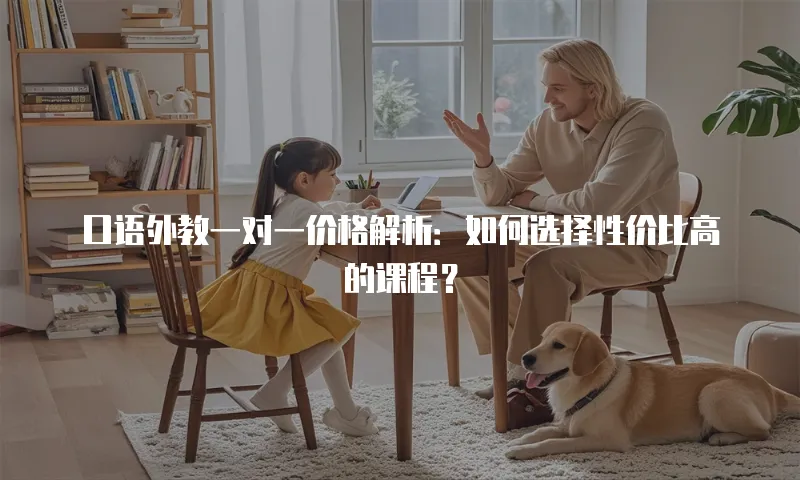 口语外教一对一价格解析：如何选择性价比高的课程？