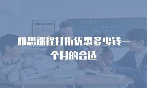 雅思课程打折优惠多少钱一个月的合适
