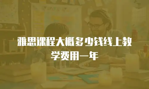 雅思课程大概多少钱线上教学费用一年