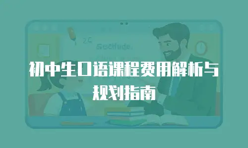 初中生口语课程费用解析与规划指南