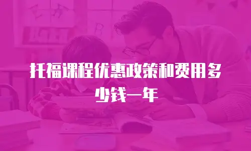 托福课程优惠政策和费用多少钱一年