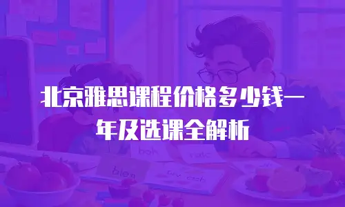 北京雅思课程价格多少钱一年及选课全解析