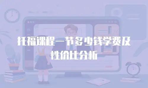 托福课程一节多少钱学费及性价比分析
