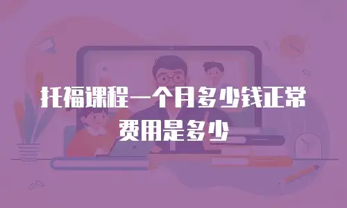 托福课程一个月多少钱正常费用是多少