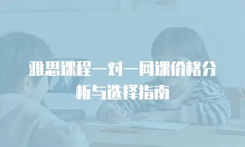 雅思课程一对一网课价格分析与选择指南