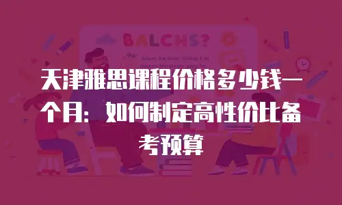 天津雅思课程价格多少钱一个月：如何制定高性价比备考预算