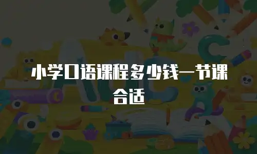 小学口语课程多少钱一节课合适