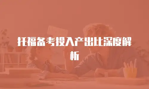 托福备考投入产出比深度解析