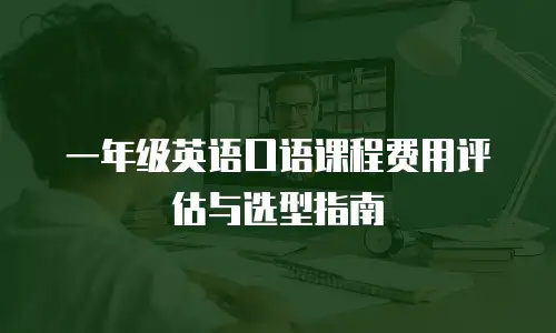 一年级英语口语课程费用评估与选型指南