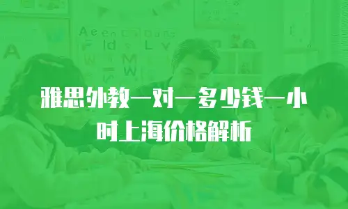 雅思外教一对一多少钱一小时上海价格解析