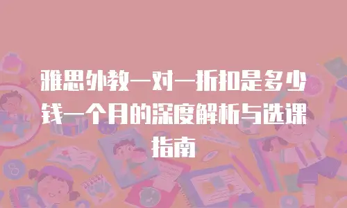 雅思外教一对一折扣是多少钱一个月的深度解析与选课指南