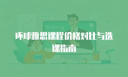 环球雅思课程价格对比与选课指南