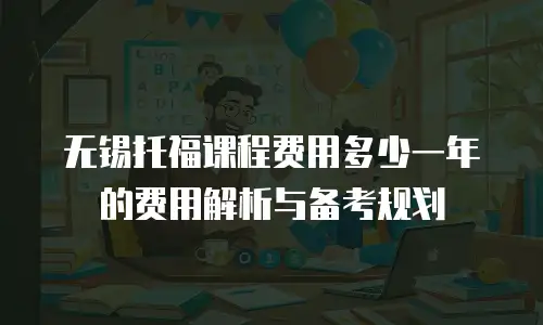 无锡托福课程费用多少一年的费用解析与备考规划