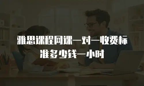 雅思课程网课一对一收费标准多少钱一小时