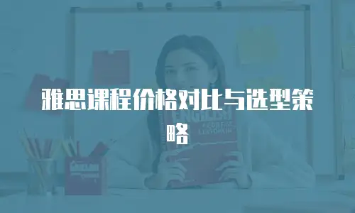 雅思课程价格对比与选型策略
