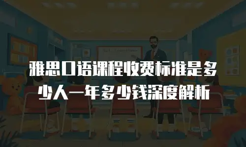 雅思口语课程收费标准是多少人一年多少钱深度解析