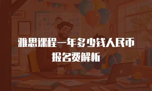 雅思课程一年多少钱人民币报名费解析